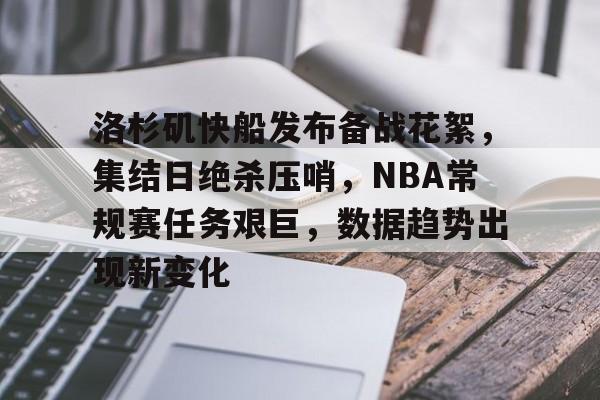 包含洛杉矶快船发布备战花絮，集结日绝杀压哨，NBA常规赛任务艰巨，数据趋势出现新变化的词条-九游游戏平台